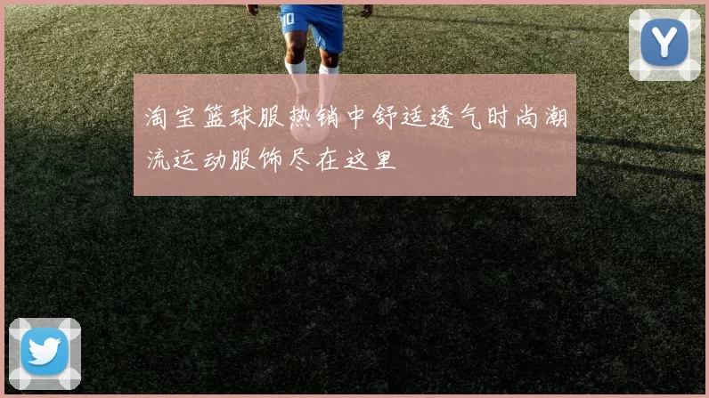 淘宝篮球服热销中舒适透气时尚潮流运动服饰尽在这里