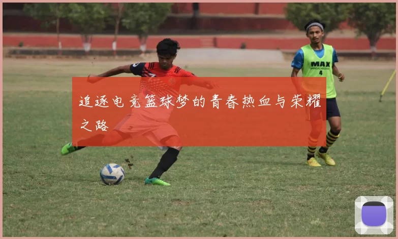 追逐电竞篮球梦的青春热血与荣耀之路