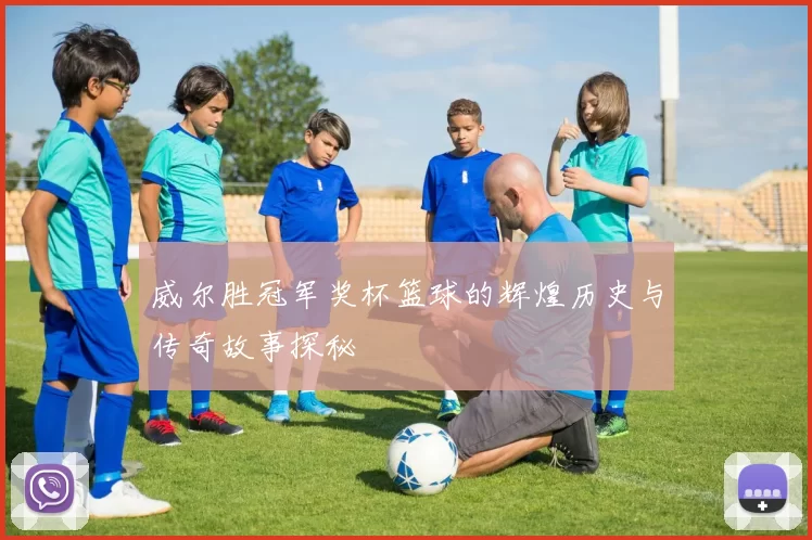 威尔胜冠军奖杯篮球的辉煌历史与传奇故事探秘