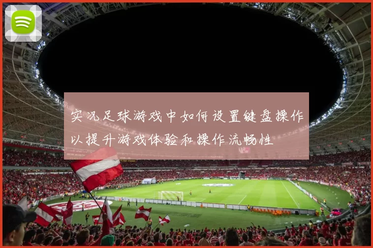 实况足球游戏中如何设置键盘操作以提升游戏体验和操作流畅性